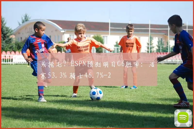 或抢七？ESPN预测明日G6胜率：活塞53.3% 骑士46.7%