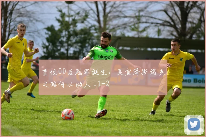 首位00后冠军诞生，吴宜泽斯诺克之路何以动人 _1