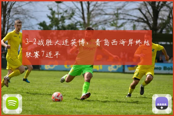3-2战胜大连英博，青岛西海岸终结联赛7连平