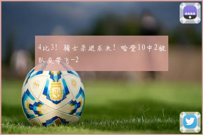 4比3！骑士杀进东决！哈登10中2被队友带飞