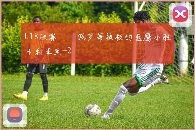 U18联赛——佩罗蒂执教的蓝鹰小胜卡利亚里