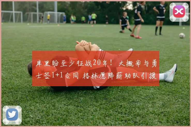 库里盼至少征战20年！大概率与勇士签1+1合同 格林愿降薪助队引援_1
