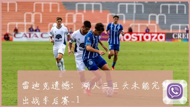 雷迪克遗憾：湖人三巨头未能完整出战季后赛_1