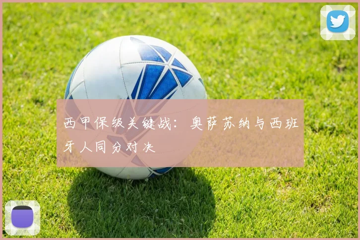 西甲保级关键战：奥萨苏纳与西班牙人同分对决