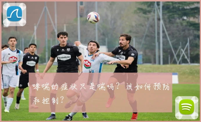 哮喘的症状只是喘吗？该如何预防和控制？