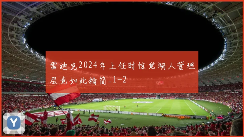 雷迪克2024年上任时惊觉湖人管理层竟如此精简_1