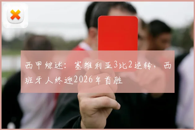 西甲综述：塞维利亚3比2逆转，西班牙人终迎2026年首胜