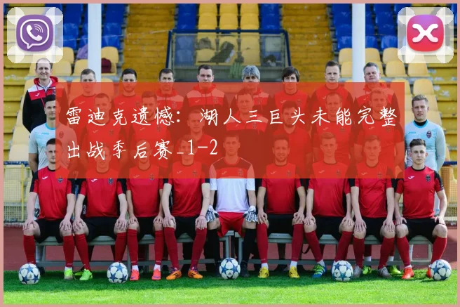 雷迪克遗憾：湖人三巨头未能完整出战季后赛_1