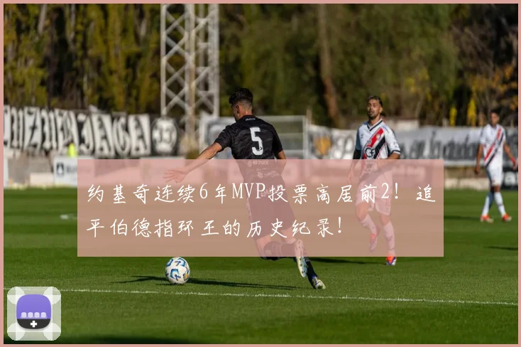 约基奇连续6年MVP投票高居前2！追平伯德指环王的历史纪录！