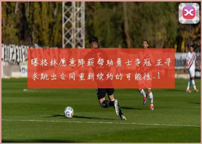 曝格林愿意降薪帮助勇士争冠 正寻求跳出合同重新续约的可能性_1