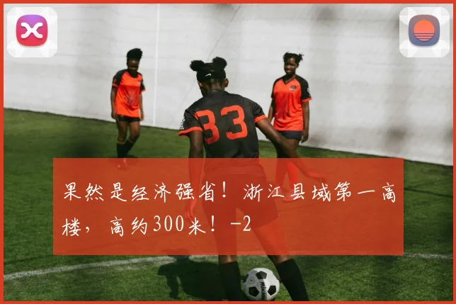 果然是经济强省！浙江县域第一高楼，高约300米！