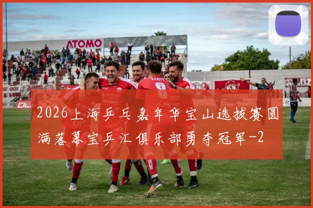 2026上海乒乓嘉年华宝山选拔赛圆满落幕宝乒汇俱乐部勇夺冠军