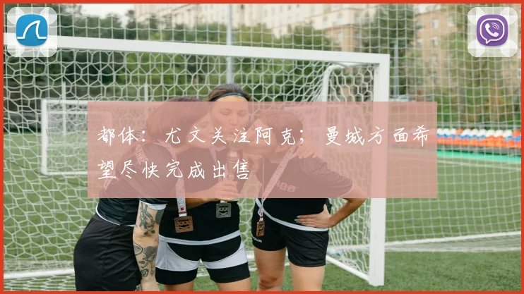 都体：尤文关注阿克；曼城方面希望尽快完成出售