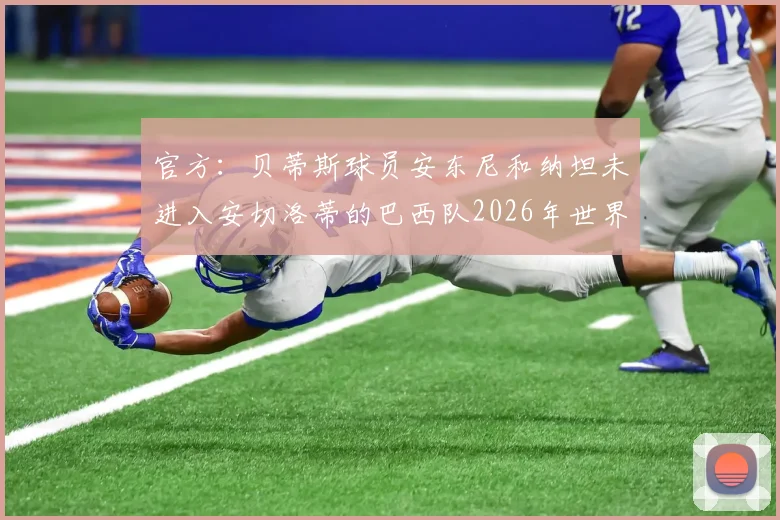 官方：贝蒂斯球员安东尼和纳坦未进入安切洛蒂的巴西队2026年世界杯大名单