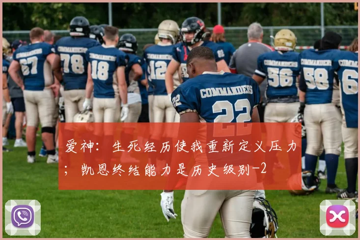 爱神：生死经历使我重新定义压力；凯恩终结能力是历史级别